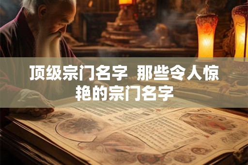 顶级宗门名字  那些令人惊艳的宗门名字