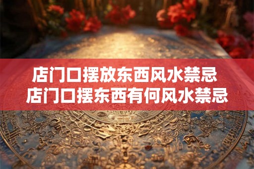 店门口摆放东西风水禁忌 店门口摆东西有何风水禁忌