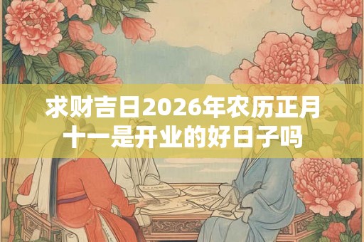 求财吉日2026年农历正月十一是开业的好日子吗