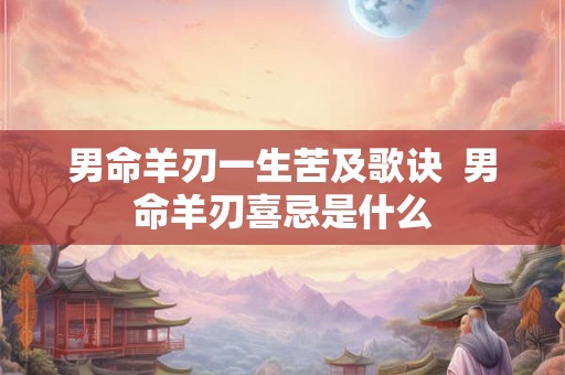 男命羊刃一生苦及歌诀 男命羊刃喜忌是什么 男命羊刃一生苦及歌诀 男命羊刃喜忌是什么