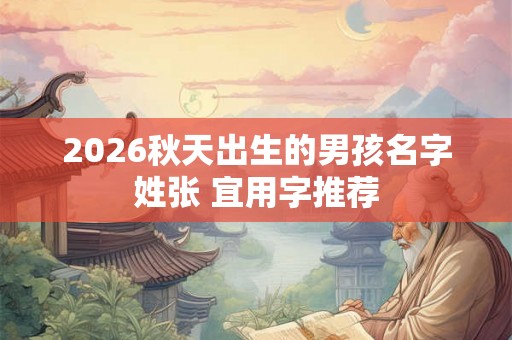 2026秋天出生的男孩名字姓张 宜用字推荐