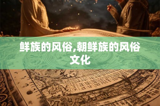 鲜族的风俗,朝鲜族的风俗文化