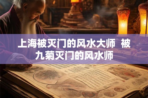 上海被灭门的风水大师  被九菊灭门的风水师
