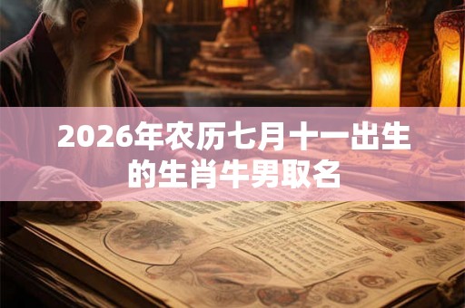 2026年农历七月十一出生的生肖牛男取名