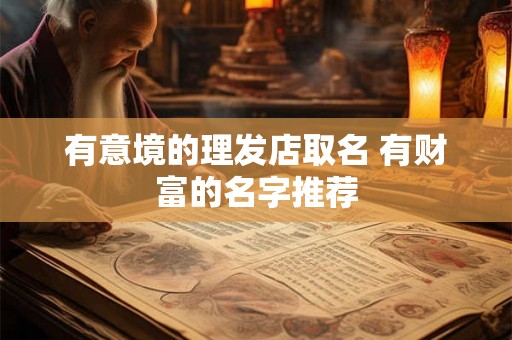 有意境的理发店取名 有财富的名字推荐