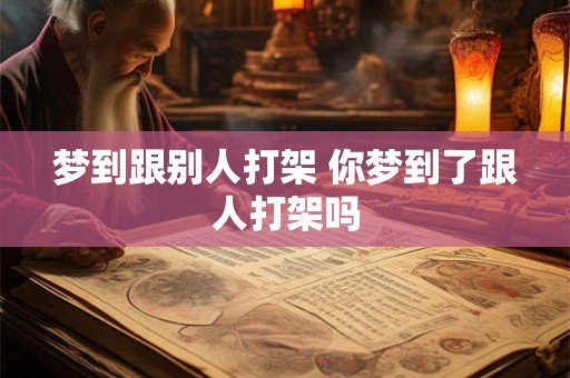梦到跟别人打架 你梦到了跟人打架吗