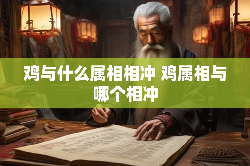鸡与什么属相相冲 鸡属相与哪个相冲