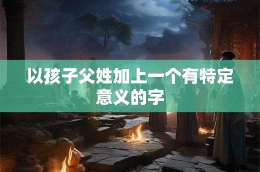 以孩子父姓加上一个有特定意义的字