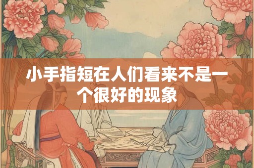 小手指短在人们看来不是一个很好的现象