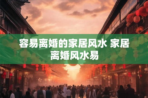 容易离婚的家居风水 家居离婚风水易