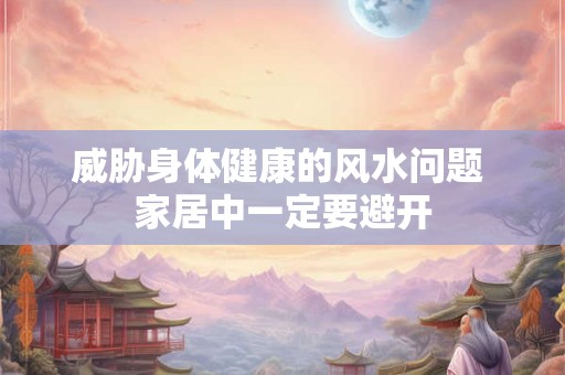 威胁身体健康的风水问题 家居中一定要避开