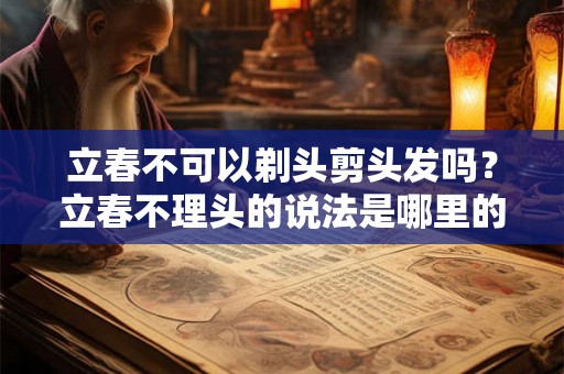 立春不可以剃头剪头发吗？立春不理头的说法是哪里的？