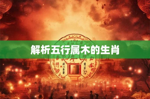 解析五行属木的生肖