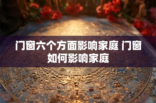 门窗六个方面影响家庭 门窗如何影响家庭