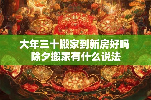 大年三十搬家到新房好吗 除夕搬家有什么说法