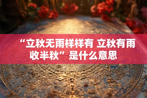 “立秋无雨样样有 立秋有雨收半秋”是什么意思