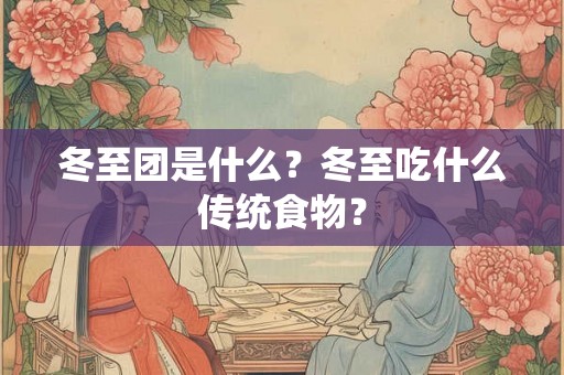 冬至团是什么？冬至吃什么传统食物？