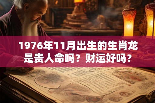 1976年11月出生的生肖龙是贵人命吗？财运好吗？