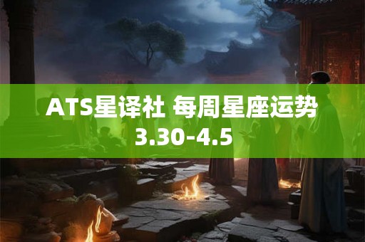 ATS星译社 每周星座运势3.30-4.5