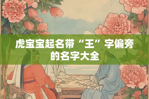 虎宝宝起名带“王”字偏旁的名字大全
