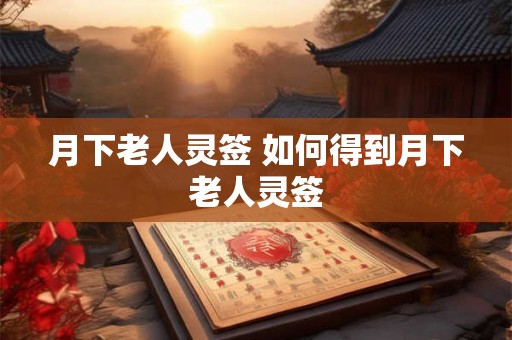 月下老人灵签 如何得到月下老人灵签