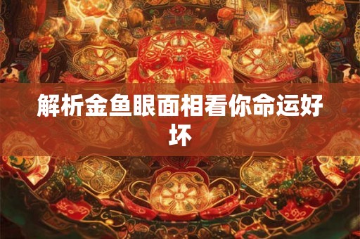 解析金鱼眼面相看你命运好坏