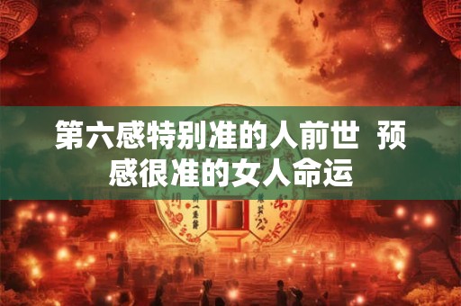 第六感特别准的人前世  预感很准的女人命运