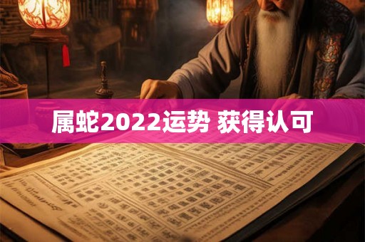 属蛇2022运势 获得认可