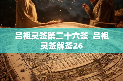 吕祖灵签第二十六签  吕祖灵签解签26