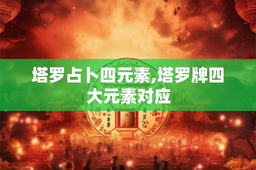 塔罗占卜四元素,塔罗牌四大元素对应