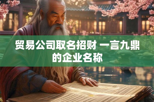 贸易公司取名招财 一言九鼎的企业名称