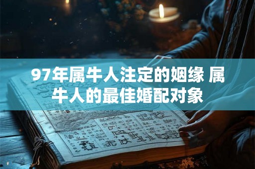 97年属牛人注定的姻缘 属牛人的最佳婚配对象