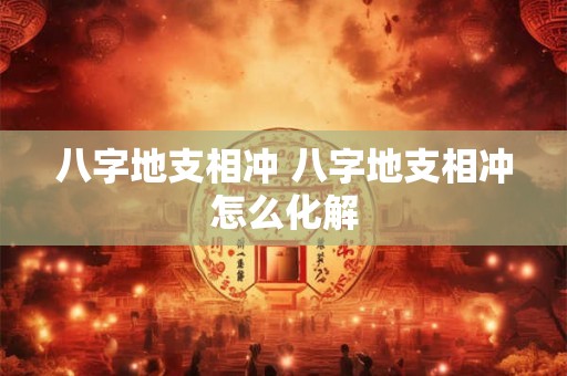 八字地支相冲 八字地支相冲怎么化解