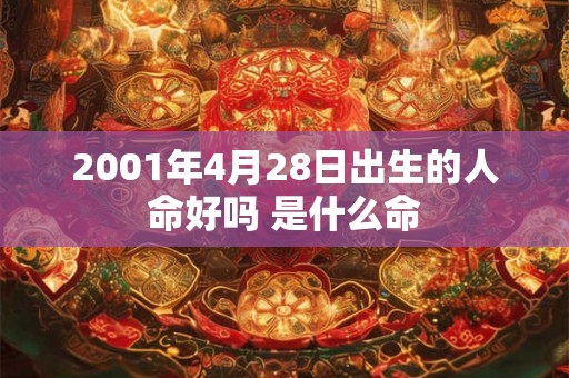 2001年4月28日出生的人命好吗 是什么命