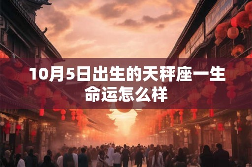 10月5日出生的天秤座一生命运怎么样
