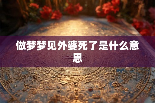 做梦梦见外婆死了是什么意思