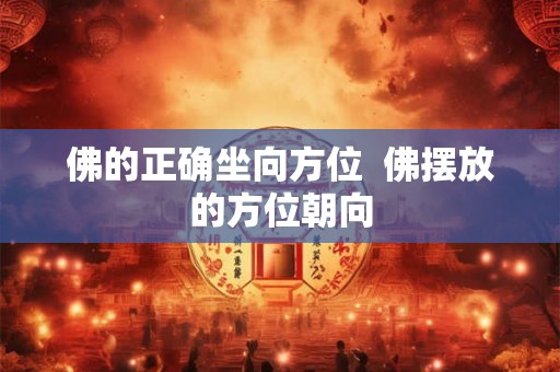 佛的正确坐向方位  佛摆放的方位朝向