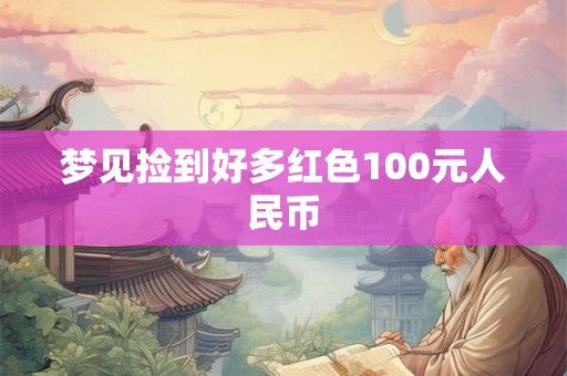 梦见捡到好多红色100元人民币
