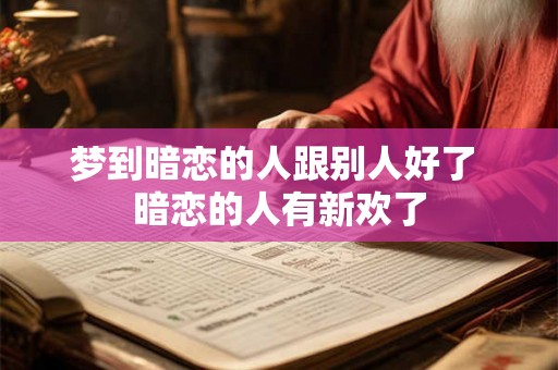 梦到暗恋的人跟别人好了 暗恋的人有新欢了
