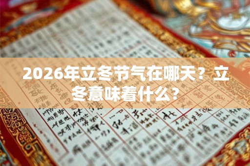 2026年立冬节气在哪天?立冬意味着什么? 2026年立冬节气在哪天?立冬意味着什么?