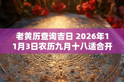 老黄历查询吉日 2026年11月3日农历九月十八适合开工吗 老黄历查询吉日 2026年11月3日农历九月十八适合开工吗