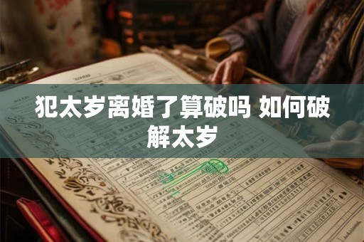 犯太岁离婚了算破吗 如何破解太岁