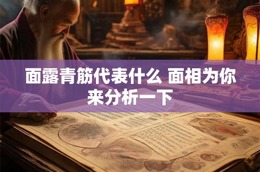 面露青筋代表什么 面相为你来分析一下