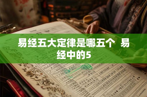 易经五大定律是哪五个 易经中的5 易经五大定律是哪五个 易经中的5