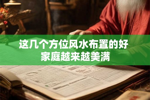这几个方位风水布置的好 家庭越来越美满