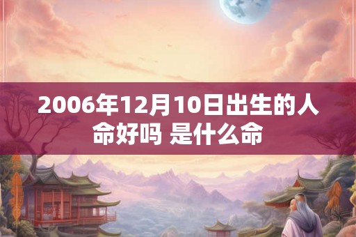 2006年12月10日出生的人命好吗 是什么命