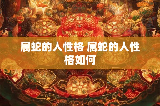 属蛇的人性格 属蛇的人性格如何