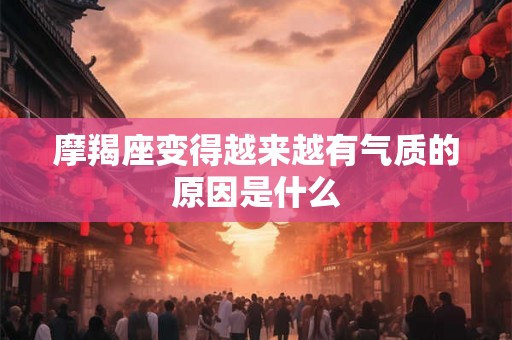 摩羯座变得越来越有气质的原因是什么