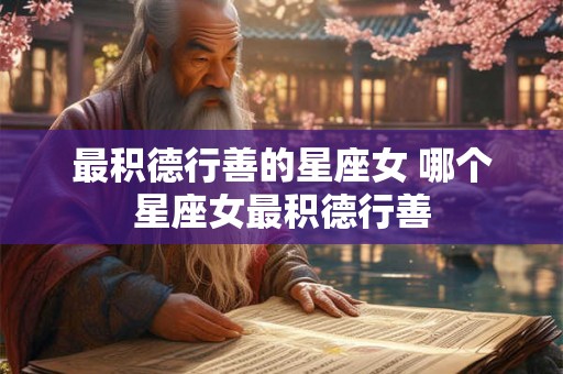 最积德行善的星座女 哪个星座女最积德行善