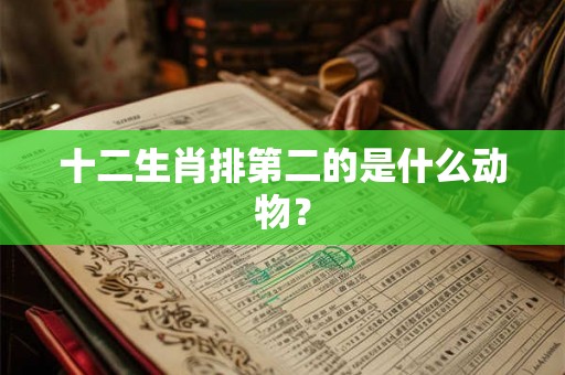 十二生肖排第二的是什么动物？